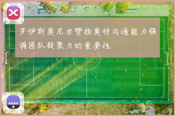 罗伊斯奥尼尔赞扬奥特沟通能力强调团队凝聚力的重要性