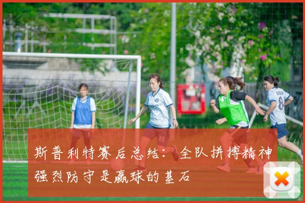 斯普利特赛后总结：全队拼搏精神强烈防守是赢球的基石