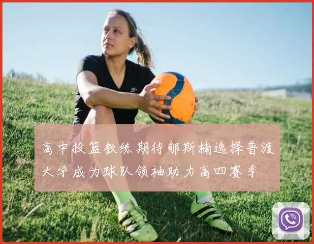 高中投篮教练期待郇斯楠选择普渡大学成为球队领袖助力高四赛季